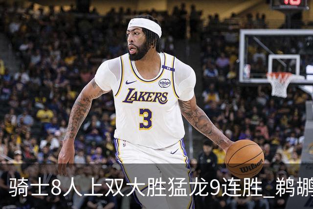 骑士8人上双大胜猛龙9连胜 鹈鹕力克开拓者