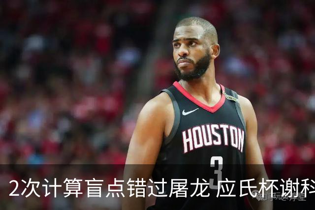 2次计算盲点错过屠龙 应氏杯谢科1点之差负一力辽