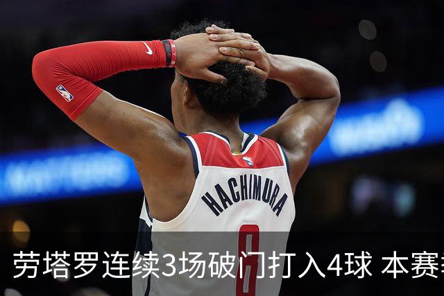 劳塔罗连续3场破门打入4球 本赛季参与进球已上双