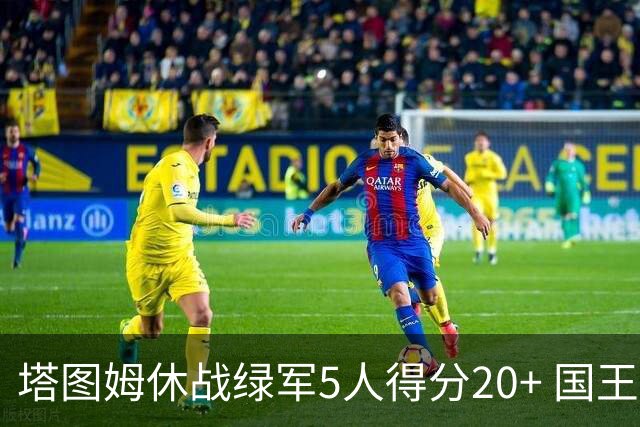 塔图姆休战绿军5人得分20+ 国王惨败凯尔特人